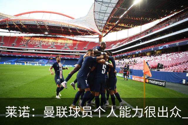 莱诺：曼联球员个人能力很出众 克洛普能重燃点燃德国球迷的热情